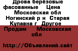 Дрова берёзовые фасованные. › Цена ­ 110 - Московская обл., Ногинский р-н, Старая Купавна г. Другое » Продам   . Московская обл.